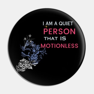 i am a quiet person that is motionless t shirt Pin