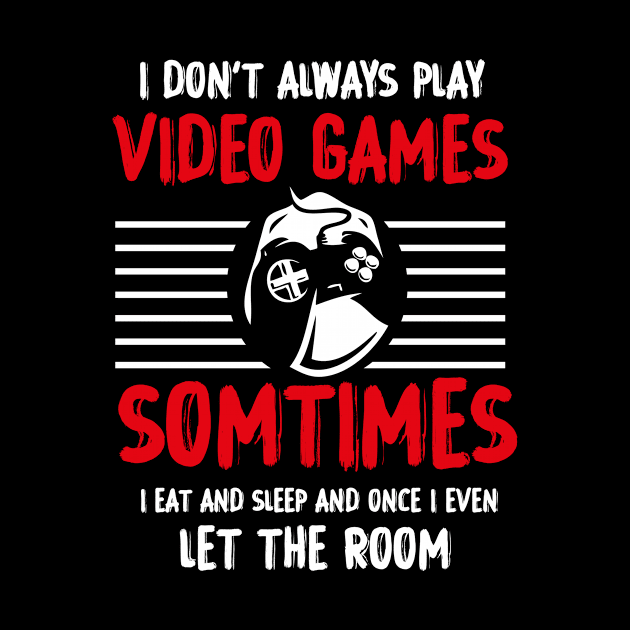 I DON'T ALWAYS PLAY VIDEO GAMES T-Shirt by GodiesForHomies