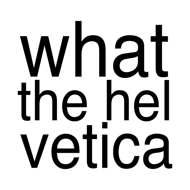 What The Helvetica by ceej1313