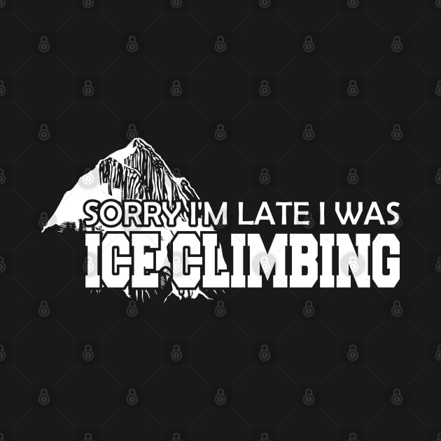 Ice Climbing - Sorry I'm late I was Ice Climbing by KC Happy Shop