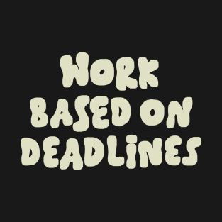Work Based On Deadlines T-Shirt