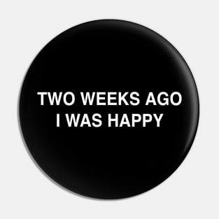 Two Weeks Ago I Was Happy Pin