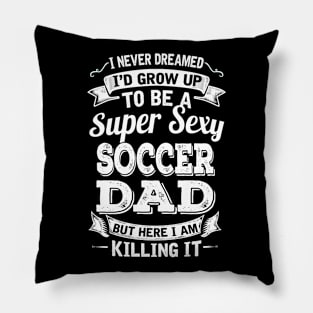 I Never Dreamed I'd Grow Up To Be Super Sexy Soccer Dad But Here I Am Killing It Pillow