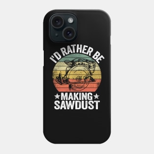 I'd Rather Be Making Sawdust Woodworking Carpenter Phone Case
