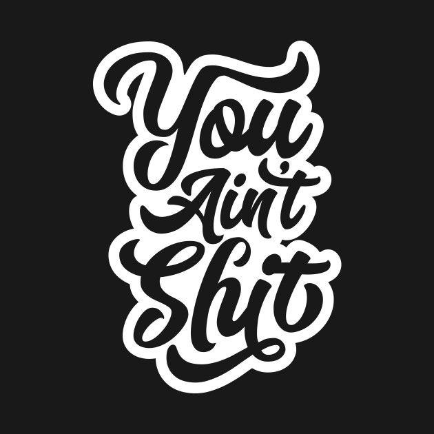 You Ain't Shit - Shit - T-Shirt | TeePublic