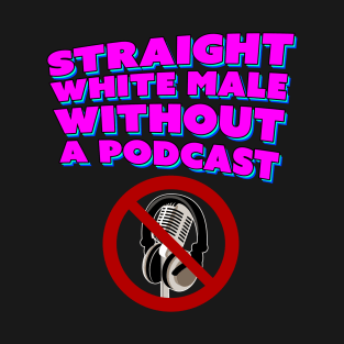 Straight White Male Without A Podcast T-Shirt