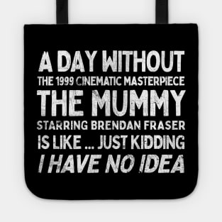 A Day Without THE MUMMY Is Like.... Just Kidding I Have No Idea Tote