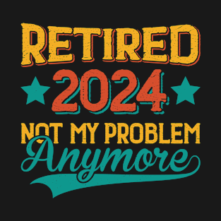 Retired 2024 Not My Problem Anymore T-Shirt