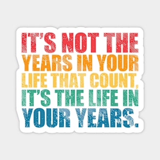 It’s Not the Years in Your Life That Count, It’s the Life in Your Years Magnet