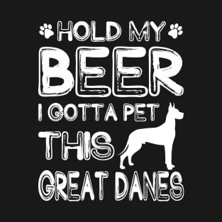 Holding My Beer I Gotta Pet This Great Danes T-Shirt