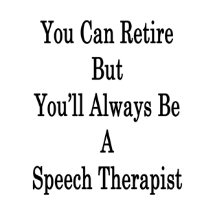 You Can Retire But You'll Always Be A Speech Therapist T-Shirt