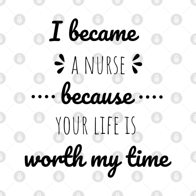 I Became A Nurse Because Your Life Is Worth My Time - Nurses Day by Petalprints