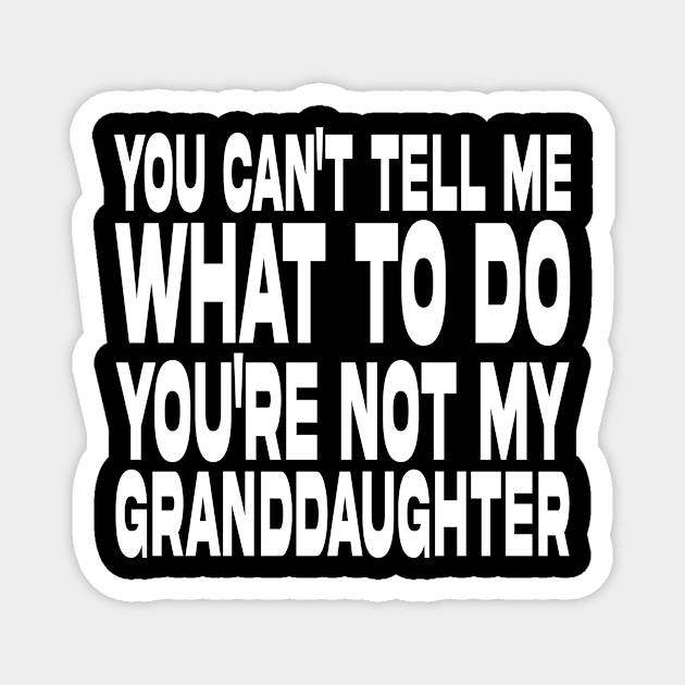 You Can't Tell Me What To Do You're Not My Granddaughter Magnet by DesignergiftsCie