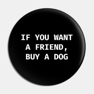 If you want a friend, buy a dog Pin