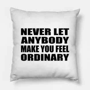 Never let anybody make you feel ordinary Pillow