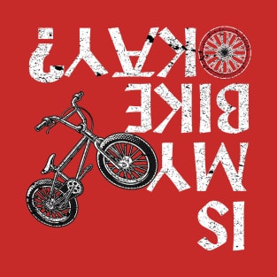 Is My Bike Okay? BMX, Mountain Dirt Race Funny Gift T-Shirt