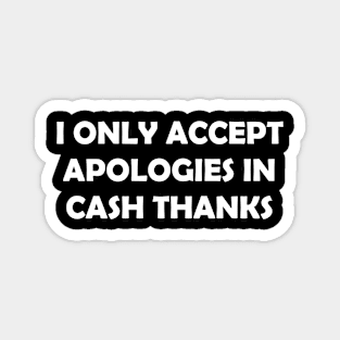 I ONLY ACCEPT APOLOGIES IN CASH THANKS Magnet