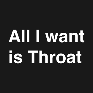 All I want is Throat T-Shirt