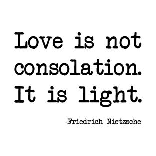 Friedrich Nietzsche - Love is not consolation. It is light T-Shirt