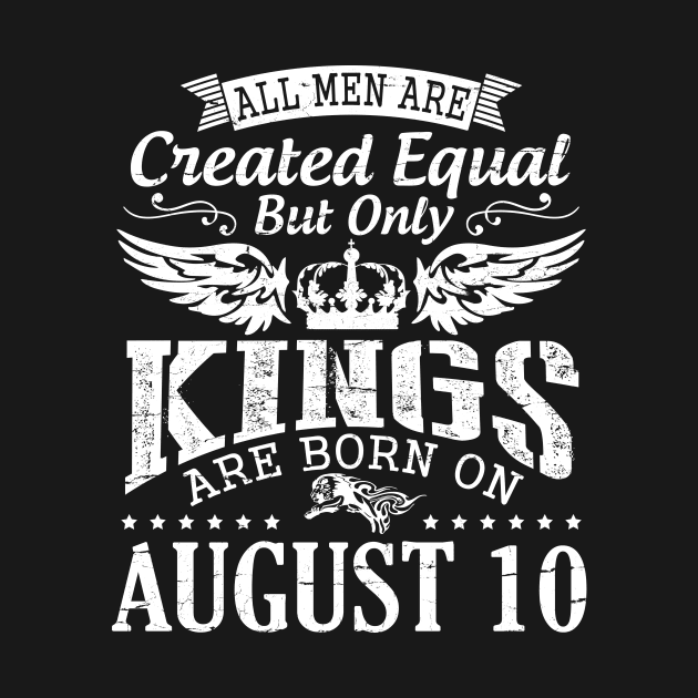 All Men Are Created Equal But Only Kings Are Born On August 10 Happy Birthday To Me You Papa Dad Son by DainaMotteut