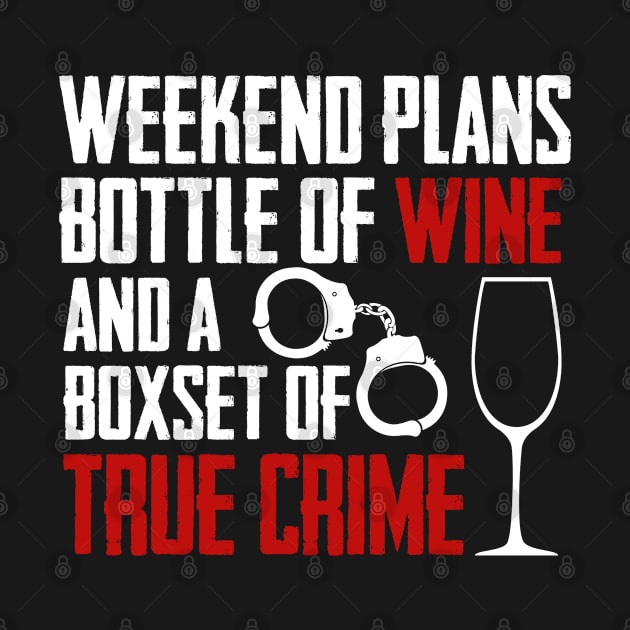 True Crime - Weekend Plans Bottle Of Wine And A Boxset Of True Crime by Kudostees