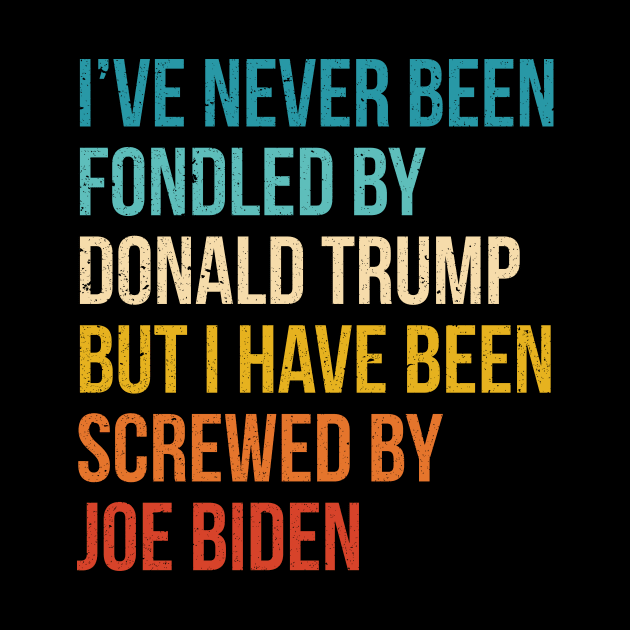 I’ve Never Been Fondled By Donald Trump But I HAVE BEEN Screwed By JOE Biden by QUENSLEY SHOP