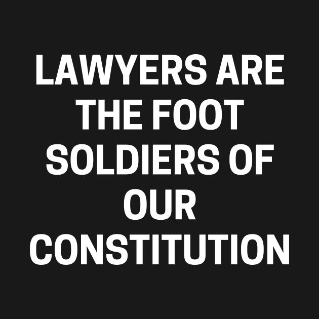 Lawyers are the foot soldiers of our Constitution by Word and Saying