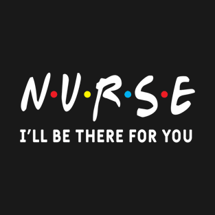 Nurse I'll be There for You T-Shirt