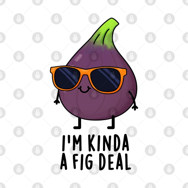 I'm Kinda A Fig Deal Funny Fruit Pun by punnybone