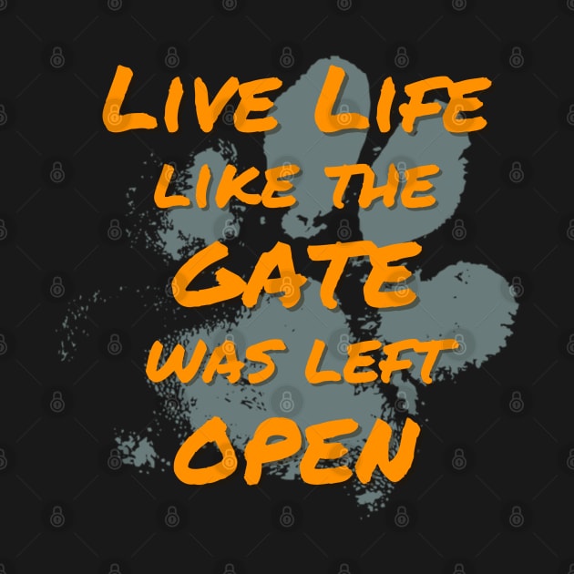 Live Life Like the Gate Was Left Open by Rusty-Gate98