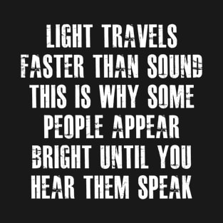 light travels faster than sound this is why some people bright until you hear them speak T-Shirt