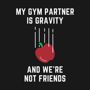 My Gym Partner Is Gravity, And We're Not Friends Funny Lifting T-Shirt