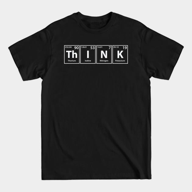 Disover Think (Th-I-N-K) Periodic Elements Spelling - Think - T-Shirt