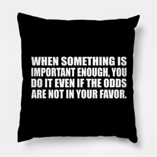 when something is important enough you do it even if the odds are not in your favor Pillow