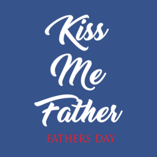 Kiss Me Father T-Shirt