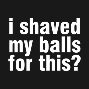 Offensive Adult Humor I Shaved My Balls For This Funny T-Shirt