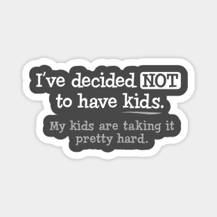 I've Decided Not To Have Kids. My Kids Are Taking It hard Magnet