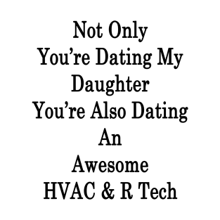 Not Only You're Dating My Daughter You're Also Dating An Awesome HVAC & R Tech T-Shirt