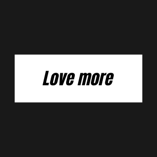 Love more T-Shirt