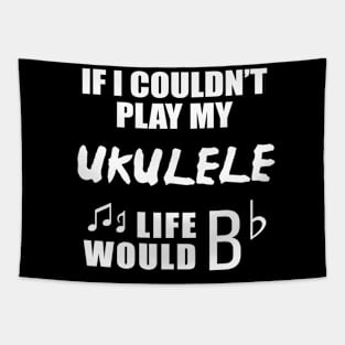 If I Couldn't Play My Ukulele, Life Would Bb Tapestry