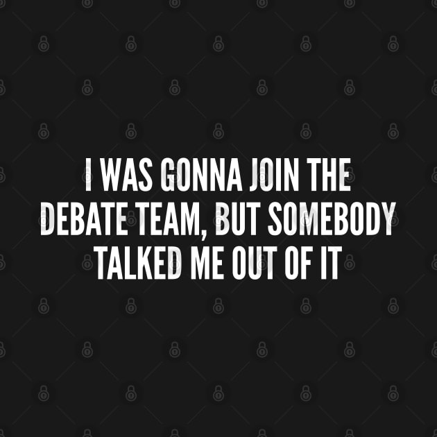 Funny - I Was Gonna Join The Debate Team - Funny Joke Statement humor Slogan Quotes Saying by sillyslogans