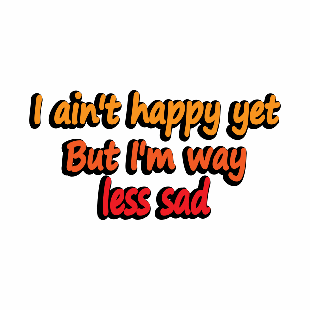 I ain't happy yet But I'm way less sad by DinaShalash