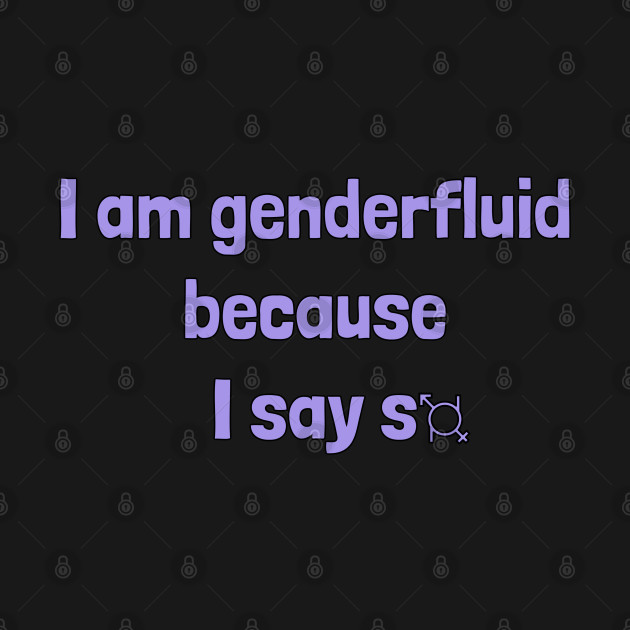 Disover I Am Genderfluid Because I Say So - Gender - T-Shirt