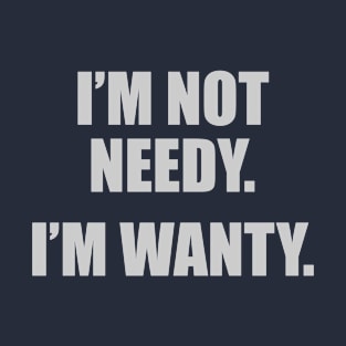 I'm Not Needy. I'm Wanty. T-Shirt