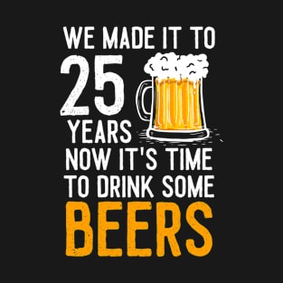 We Made it to 25 Years Now It's Time To Drink Some Beers Aniversary Wedding T-Shirt