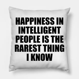 Happiness in intelligent people is the rarest thing I know Pillow