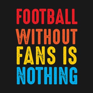 Football without fans is nothing T-Shirt