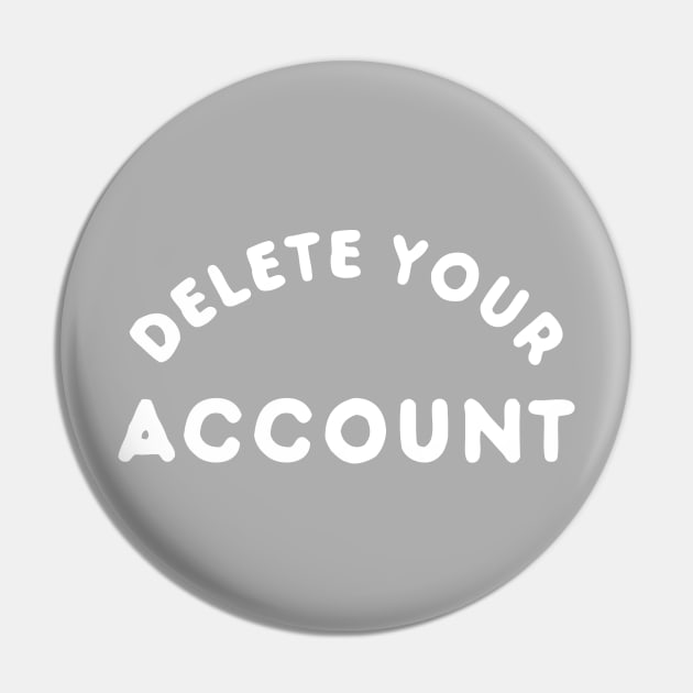 Delete Your Account T-Shirt Pin by dumbshirts