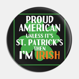 Proud American unless it's saint Patrick's then I'm Irish Pin