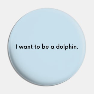 I want to be a dolphin Pin